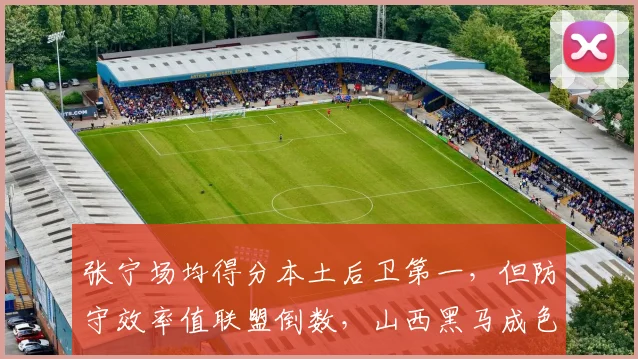 张宁场均得分本土后卫第一，但防守效率值联盟倒数，山西黑马成色被高估？