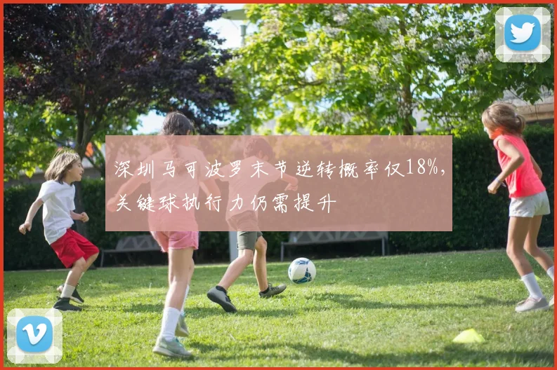 深圳马可波罗末节逆转概率仅18%，关键球执行力仍需提升